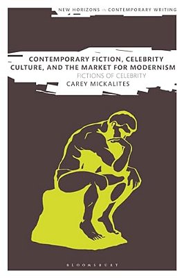 Contemporary Fiction, Celebrity Culture, And The Market For Modernism: Fictions Of Celebrity-..