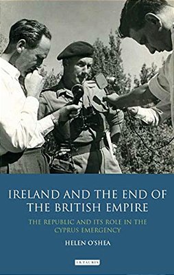 Ireland And The End Of The British Empire: The Republic And Its Role In The Cyprus Emergency-..