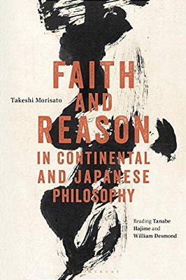 Faith And Reason In Continental And Japanese Philosophy: Reading Tanabe Hajime And William Desmond-..