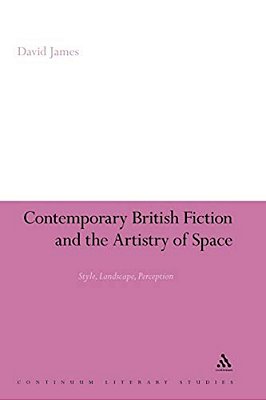 Contemporary British Fiction And The Artistry Of Space: Style, Landscape, Perception-..