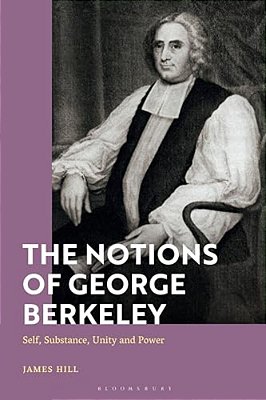 The Notions Of George Berkeley: Self, Substance, Unity And Power-..