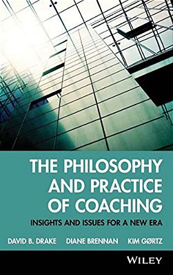The Philosophy And Practice Of Coaching: Insights And Issues For A New Era-..