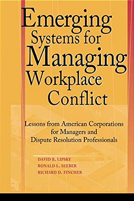 Emerging Systems For Managing Workplace Conflict: Lessons From American Corporations For Managers And Dispute Resolution Professionals-..