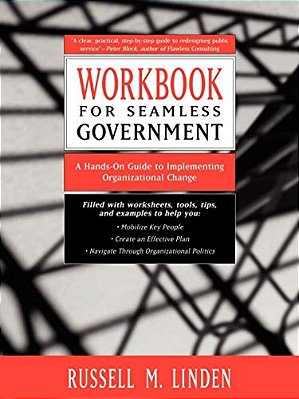 Workbook For Seamless Government: A Hands-On Guide To Implementing Organizational Change-..