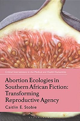 Abortion Ecologies In Southern African Fiction: Transforming Reproductive Agency-..