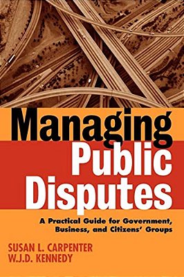 Managing Public Disputes: A Practical Guide For Professionals In Government, Business And Citizen's Groups-..