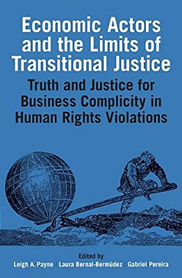 Economic Actors And The Limits Of Transitional Justice: Truth And Justice For Business Complicity In Human Rights Violations-..