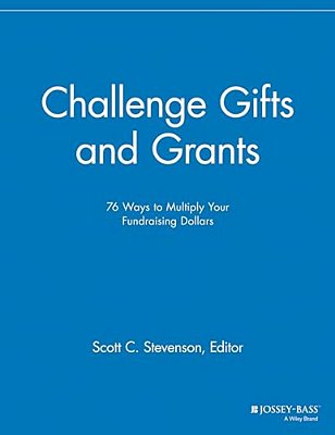 Challenge Gifts And Grants: 76 Ways To Multiply Your Fundraising Dollars-..