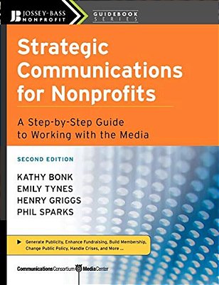 Strategic Communications For Nonprofits: A Step-By-step Guide To Working With The Media-..