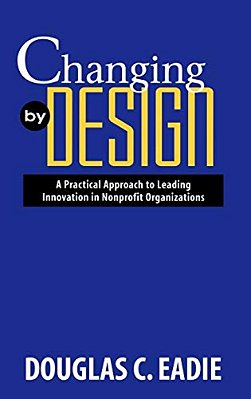 Changing By Design: A Practical Approach To Leading Innovation In Nonprofit Organizations-..