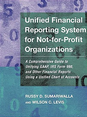 Unified Financial Reporting System For Not-For-profit Organizations: A Comprehensive Guide To Unifying Gaap, Irs Form 990, And Other Financial Reports-..