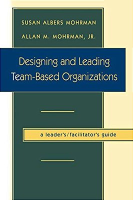 Designing And Leading Team-Based Organizations, A Leader'S/Facilitator's Guide (Tm)-..
