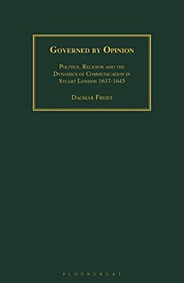 Governed By Opinion: Politics, Religion And The Dynamics Of Communication In Stuart London 1637-1645-..