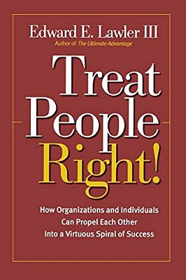 Treat People Right!: How Organizations And Individuals Can Propel Each Other Into A Virtuous Spiral Of Success-..