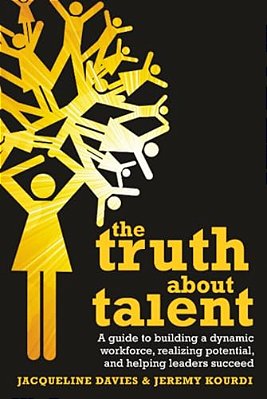 The Truth About Talent: A Guide To Building A Dynamic Workforce, Realizing Potential And Helping Leaders Succeed-..
