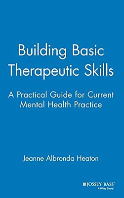 Building Basic Therapeutic Skills: A Practical Guide For Current Mental Health Practice-..