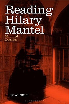 Reading Hilary Mantel: Haunted Decades-..