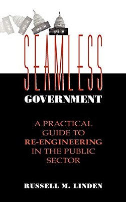 Seamless Government: A Practical Guide To Re-Engineering In The Public Sector-..