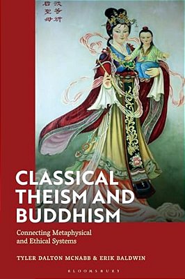 Classical Theism And Buddhism: Connecting Metaphysical And Ethical Systems-..