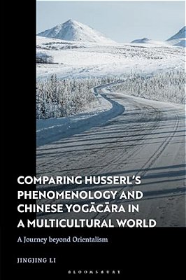 Comparing Husserl's Phenomenology And Chinese Yogacara In A Multicultural World: A Journey Beyond Orientalism-..