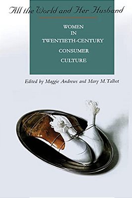 All The World And Her Husband: Women In The 20Th Century Consumer Culture-..