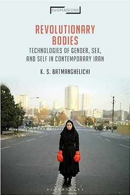 Revolutionary Bodies: Technologies Of Gender, Sex, And Self In Contemporary Iran-..