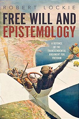 Free Will And Epistemology: A Defence Of The Transcendental Argument For Freedom-..