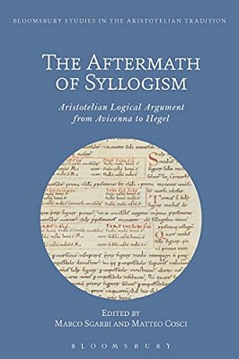 The Aftermath Of Syllogism: Aristotelian Logical Argument From Avicenna To Hegel-..
