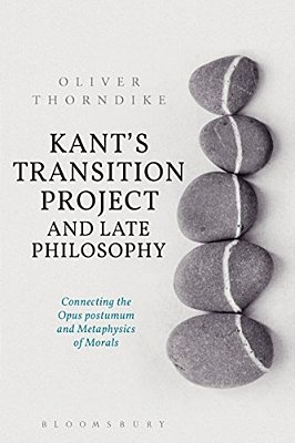 Kant's Transition Project And Late Philosophy: Connecting The Opus Postumum And Metaphysics Of Morals-..