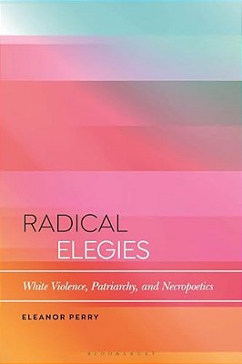 Radical Elegies: White Violence, Patriarchy, And Necropoetics-..