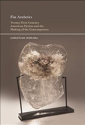 Flat Aesthetics: Twenty-First-century American Fiction And The Making Of The Contemporary-..