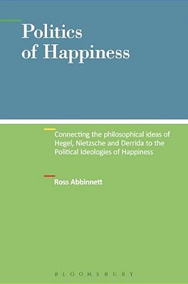Politics Of Happiness: Connecting The Philosophical Ideas Of Hegel, Nietzsche And Derrida To The Political Ideologies Of Happiness-..