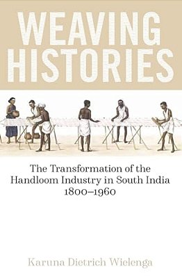 Weaving Histories: The Transformation Of The Handloom Industry In South India, 1800-1960-..