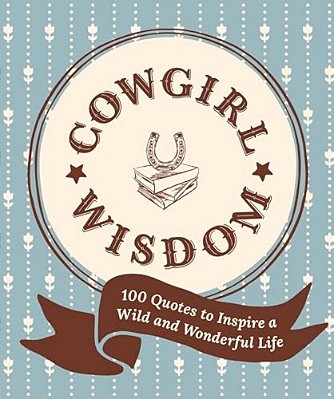 Cowgirl Wisdom: 100 Quotes To Inspire A Wild And Wonderful Life-..