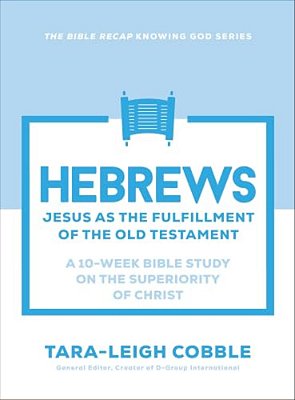 Hebrews: Jesus As The Fulfillment Of The Old Testament--a 10-Week Bible Study On The Superiority Of Christ-..