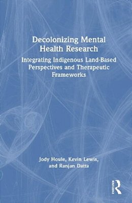 Decolonizing Mental Health Research: Integrating Indigenous Land-Based Perspectives And Therapeutic Frameworks-..
