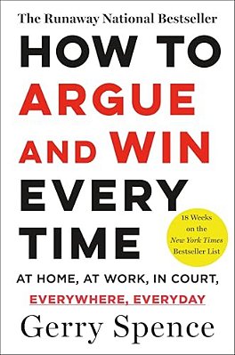 How To Argue & Win Every Time: At Home, At Work, In Court, Everywhere, Everyday-..