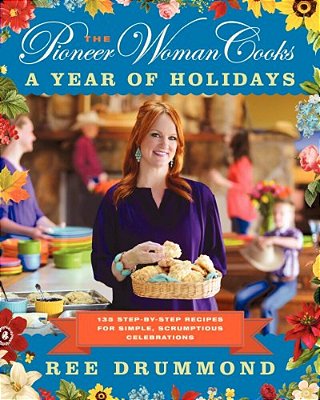 The Pioneer Woman Cooks--a Year Of Holidays: 140 Step-By-step Recipes For Simple, Scrumptious Celebrations-..