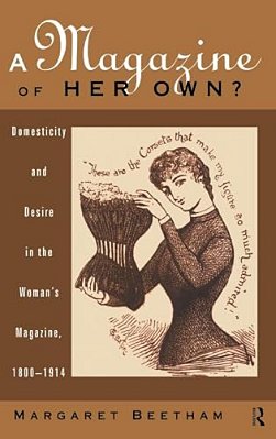 A Magazine Of Her Own?: Domesticity And Desire In The Woman's Magazine, 1800-1914-..