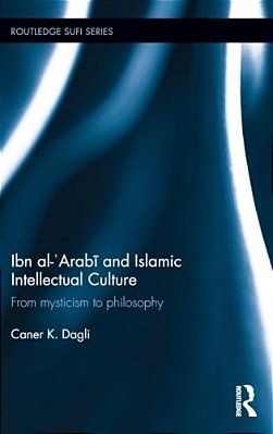 Ibn Al-'Arabi And Islamic Intellectual Culture: From Mysticism To Philosophy-..