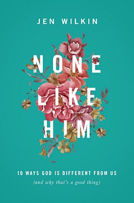 None Like Him: 10 Ways God Is Different From US (And Why That's A Good Thing)-..