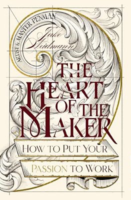 The Heart Of The Maker: How To Put Your Passion To Work-..