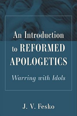 An Introduction To Reformed Apologetics: Warring With Idols-..