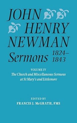 John Henry Newman Sermons 1824-1843, Volume IV: The Church And Miscellaneous Sermons At St Mary's And Littlemore: 1828-1842-..