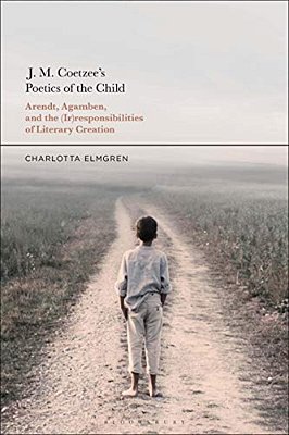 J. M. Coetzee's Poetics Of The Child: Arendt, Agamben, And The (Ir)responsibilities Of Literary Creation-..