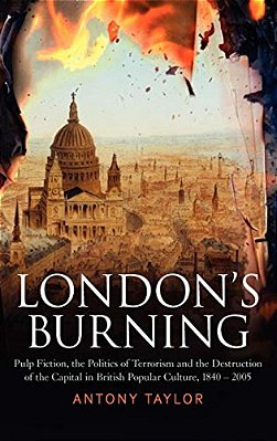 London's Burning: Pulp Fiction, The Politics Of Terrorism And The Destruction Of The Capital In British Popular Culture, 1840 - 2005-..