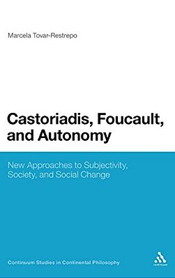 Castoriadis, Foucault, And Autonomy: New Approaches To Subjectivity, Society, And Social Change-..