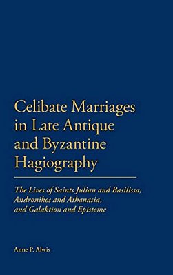 Celibate Marriages In Late Antique And Byzantine Hagiography: The Lives Of Saints Julian And Basilissa, Andronikos And Athanasia, And Galaktion And Ep-..