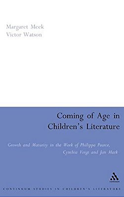 Coming Of Age In Children's Literature: Growth And Maturity In The Work Of Phillippa Pearce, Cynthia Voigt And Jan Mark-..