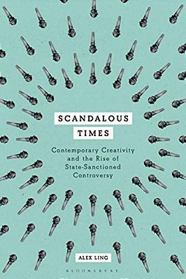 Scandalous Times: Contemporary Creativity And The Rise Of State-Sanctioned Controversy-..